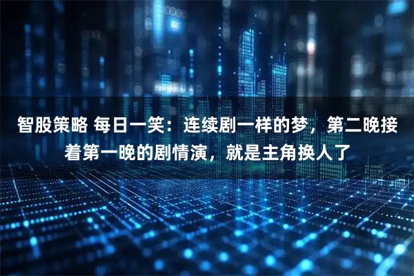智股策略 每日一笑:连续剧一样的梦,第二晚接着第一晚的剧情演,就是主角换人了
