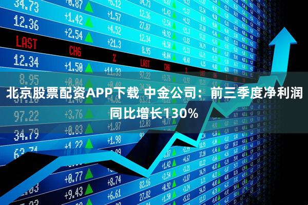 北京股票配资APP下载 中金公司:前三季度净利润同比增长130%