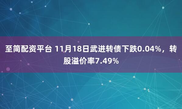 至简配资平台 11月18日武进转债下跌0.04%,转股溢价率7.49%