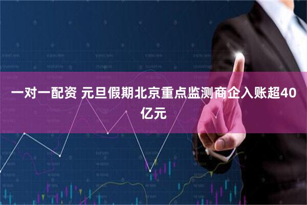 一对一配资 元旦假期北京重点监测商企入账超40亿元