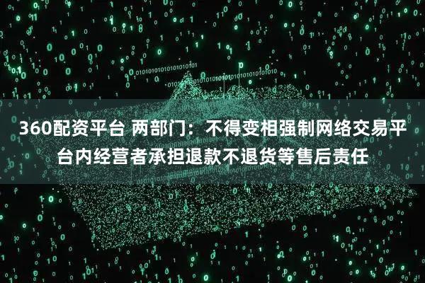 360配资平台 两部门：不得变相强制网络交易平台内经营者承担退款不退货等售后责任