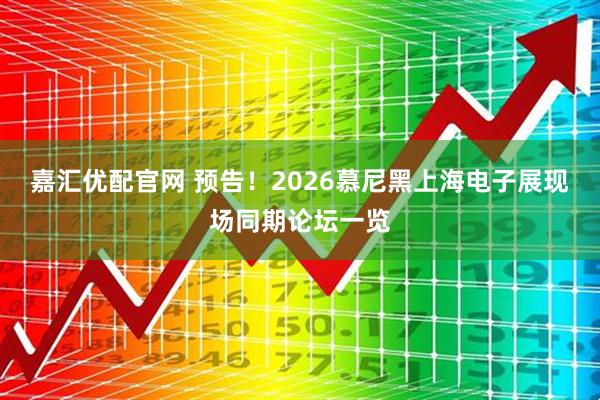 嘉汇优配官网 预告！2026慕尼黑上海电子展现场同期论坛一览