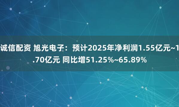 诚信配资 旭光电子：预计2025年净利润1.55亿元~1.70亿元 同比增51.25%~65.89%