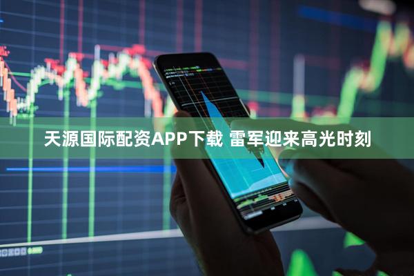 天源国际配资APP下载 雷军迎来高光时刻